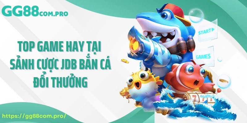 Top game hay tại sảnh cược JDB bắn cá đổi thưởng